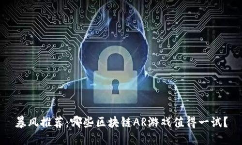 暴风推荐：哪些区块链AR游戏值得一试？