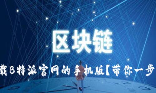 如何下载B特派官网的手机版？带你一步步搞定!