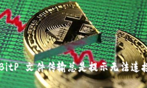 为什么 BitP 文件传输总是提示无法连接服务器？