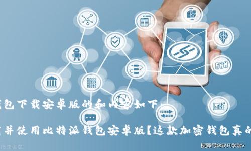 比特派钱包下载安卓版的和内容如下：

如何下载并使用比特派钱包安卓版？这款加密钱包真的安全吗？