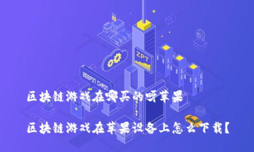 区块链游戏在哪买的呀苹果

区块链游戏在苹果设备上怎么下载？