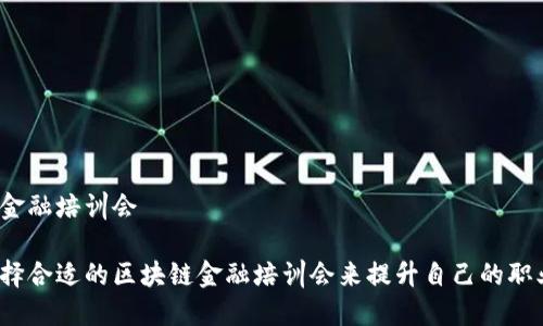 区块链金融培训会

如何选择合适的区块链金融培训会来提升自己的职业技能？
