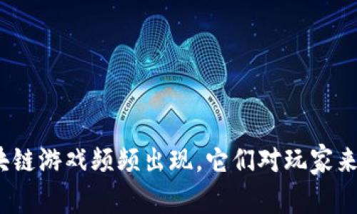 : 为什么垃圾区块链游戏频频出现，它们对玩家来说真的有价值吗？