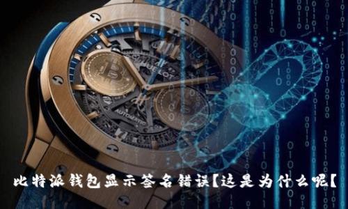 比特派钱包显示签名错误？这是为什么呢？