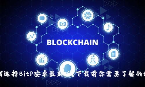 为何选择BitP安卓最新版？下载前你需要了解的秘密