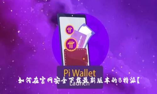 如何在官网安全下载最新版本的B特派？