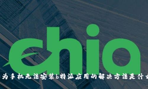 华为手机无法安装b特派应用的解决方法是什么？