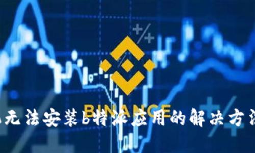华为手机无法安装b特派应用的解决方法是什么？