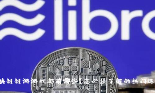 区块链链游游戏都有哪些？您必须了解的热门选择！