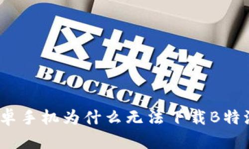 安卓手机为什么无法下载B特派？