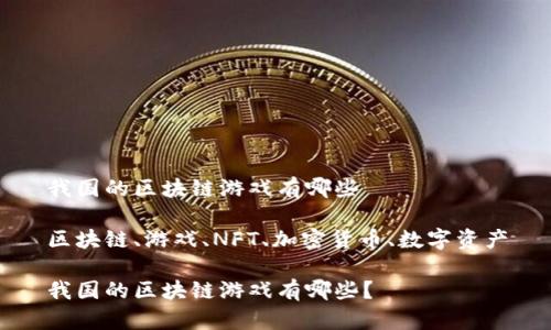 我国的区块链游戏有哪些

区块链、游戏、NFT、加密货币、数字资产

我国的区块链游戏有哪些？