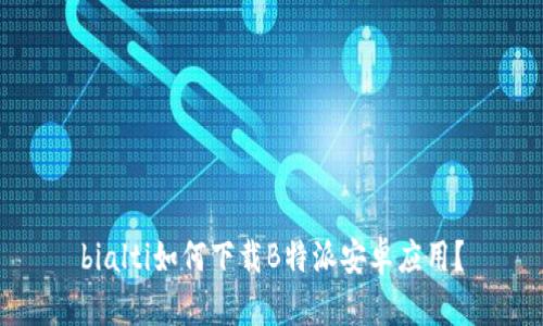 bialti如何下载B特派安卓应用？