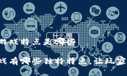 区块链的游戏特点是哪些

区块链游戏有哪些独特特点，让玩家爱不释手？