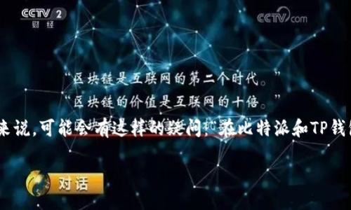 比特派与TP钱包是目前加密货币钱包领域中较为流行的两个选择。对于许多刚入门的用户来说，可能会有这样的疑问：“在比特派和TP钱包之间，我该选择哪个？”这个问题不仅关乎用户的使用体验，也是影响资产安全的一大关键。

比特派和TP钱包：哪个更适合你？