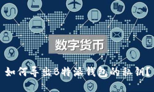 如何导出B特派钱包的私钥？