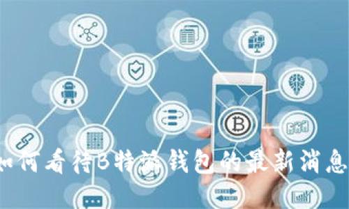 如何看待B特派钱包的最新消息？