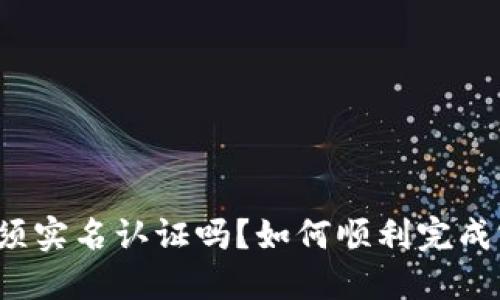 比特派必须实名认证吗？如何顺利完成实名认证？