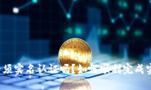 比特派必须实名认证吗？如何顺利完成实名认证？