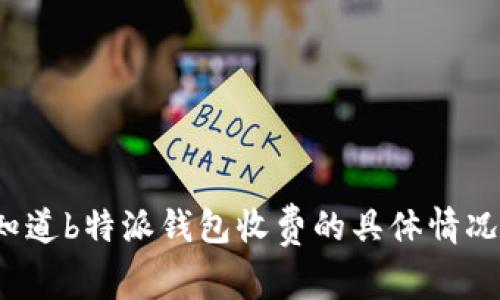 你知道b特派钱包收费的具体情况吗？