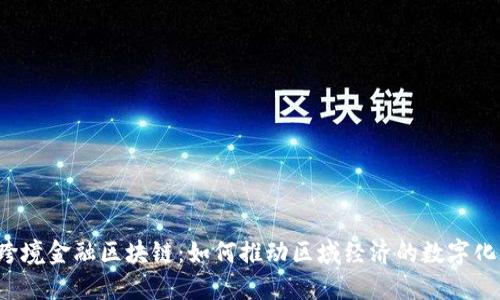 广西跨境金融区块链：如何推动区域经济的数字化转型？