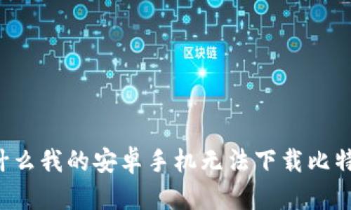 为什么我的安卓手机无法下载比特派？