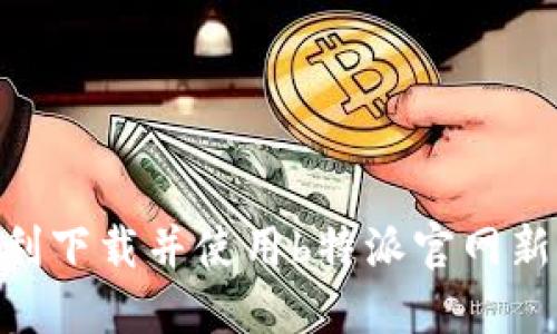 如何顺利下载并使用b特派官网新版APP？