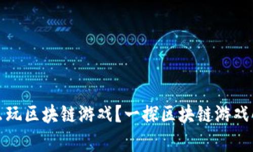 安卓手机怎么玩区块链游戏？一探区块链游戏的魅力与玩法