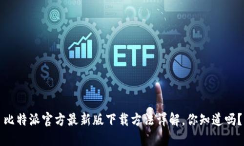 比特派官方最新版下载方法详解，你知道吗？