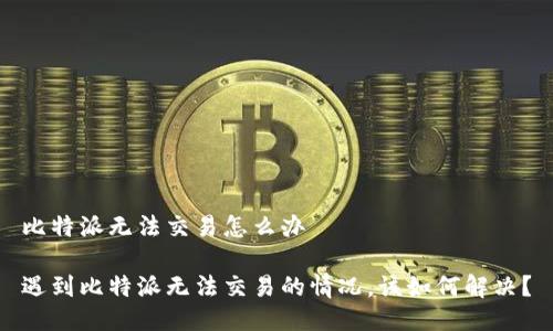比特派无法交易怎么办

遇到比特派无法交易的情况，该如何解决？
