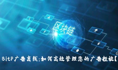 BitP广告离线：如何高效管理您的广告投放？