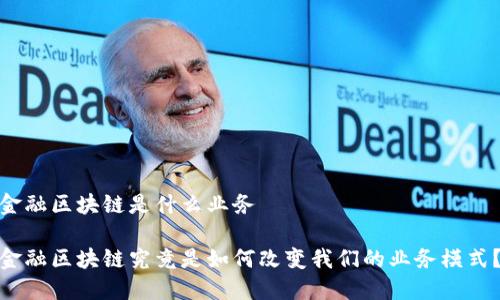 金融区块链是什么业务

金融区块链究竟是如何改变我们的业务模式？