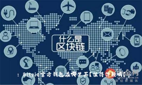 : Bitpie官方钱包在哪里买？值得信赖吗？