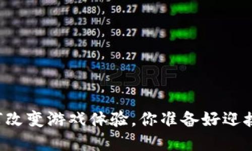 区块链技术如何改变游戏体验，你准备好迎接这场革命了吗？