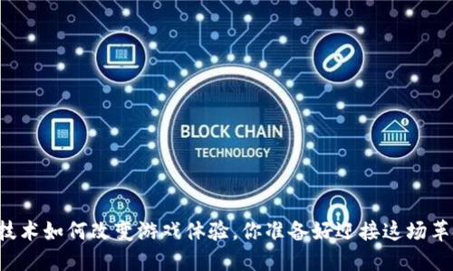 区块链技术如何改变游戏体验，你准备好迎接这场革命了吗？