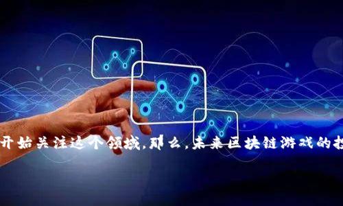 区块链游戏投资方向前景是当今市场上一个备受瞩目的话题，随着数字时代的到来，越来越多人开始关注这个领域。那么，未来区块链游戏的投资方向究竟如何呢？如果您对这个话题感兴趣，不妨继续阅读，深入了解一下其中的机会与挑战。

区块链游戏投资方向的未来会是怎样的？