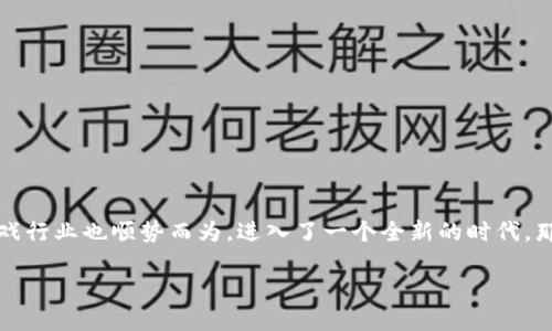 全球第1款区块链游戏,这个话题真的是热得发烫啊!区块链技术的崛起让我们的生活发生了翻天覆地的变化,而游戏行业也顺势而为,进入了一个全新的时代。那么,究竟什么是全球第一款区块链游戏?它对我们未来的游戏体验又会带来怎样的影响呢?让我们一起来探讨一下。
全球第一款区块链游戏是什么?如何定义区块链游戏的辉煌历程?