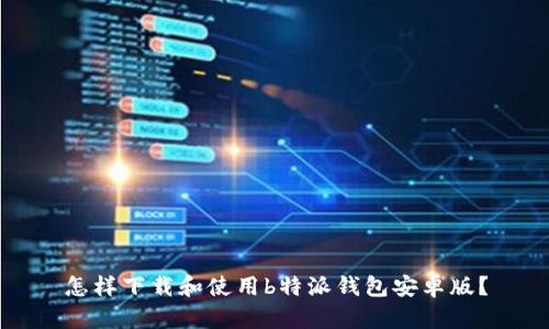 怎样下载和使用b特派钱包安卓版？