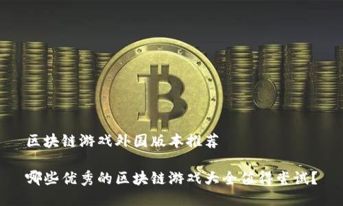区块链游戏外国版本推荐

哪些优秀的区块链游戏大全值得尝试？