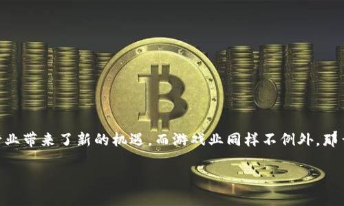 区块链游戏到底是个什么？这是许多人在探索这一新兴领域时常常提出的问题。在数字时代，区块链技术的快速发展为许多行业带来了新的机遇，而游戏业同样不例外。那么，区块链游戏究竟是什么？它为什么能引起如此大的关注？在本文中，我们将深入探讨这一主题，揭开区块链游戏的神秘面纱。

区块链游戏是什么？破解万众期待的玩法与未来