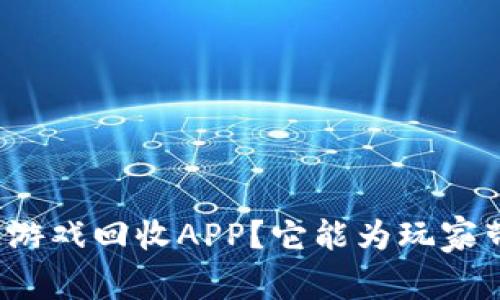 什么是区块链游戏回收APP？它能为玩家带来哪些好处？