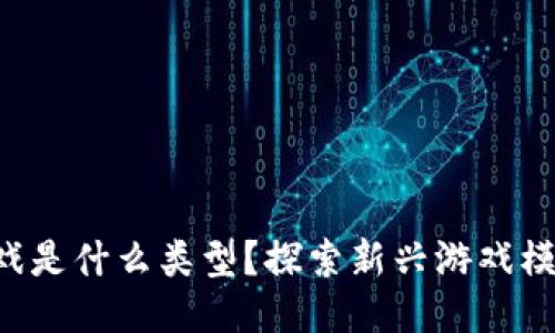 区块链游戏是什么类型？探索新兴游戏模式的魅力！