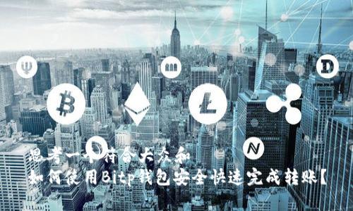 思考一个符合大众和  
如何使用Bitp钱包安全快速完成转账？
