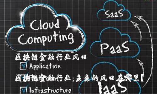 区块链金融行业风口

区块链金融行业：未来的风口在哪里？