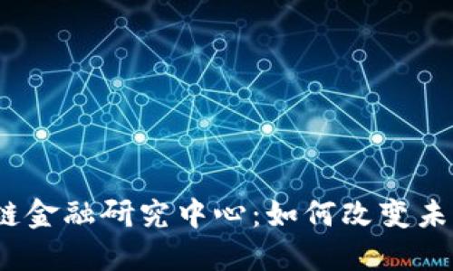 : 清华区块链金融研究中心：如何改变未来金融生态？