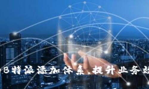 如何创建有效的B特派添加体系，提升业务效率与用户体验？