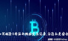 如何删除B特派的地址定位记录，让隐私更安全？