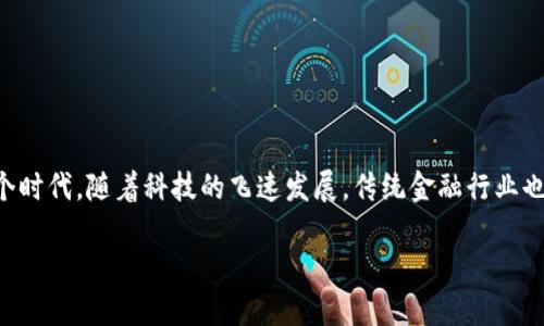 金融科技（FinTech）与区块链金融（Blockchain Finance）是近年来席卷全球的两个热门话题，吸引了无数投资者和创业者的关注。我们生活的这个时代，随着科技的飞速发展，传统金融行业也在不断经历着颠覆式的变化。因此，许多人可能会好奇，金融科技和区块链金融究竟是什么？它们之间的关系又如何？又有哪些具体的应用场景呢？

金融科技与区块链金融：如何变革未来的金融世界？