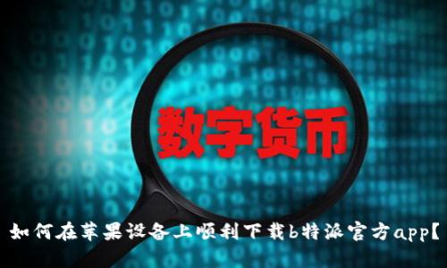 如何在苹果设备上顺利下载b特派官方app？