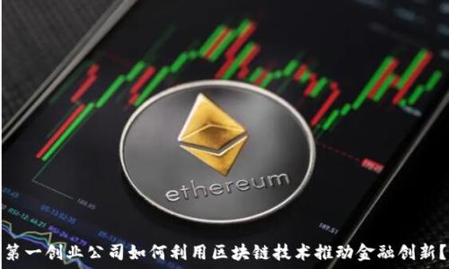   
第一创业公司如何利用区块链技术推动金融创新？