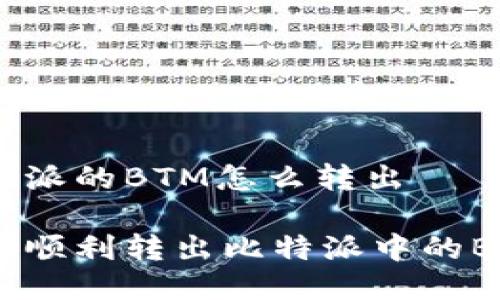 比特派的BTM怎么转出

如何顺利转出比特派中的BTM?